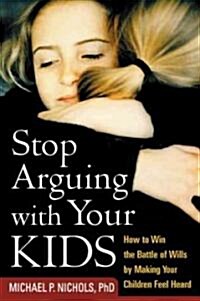 Stop Arguing with Your Kids: How to Win the Battle of Wills by Making Your Children Feel Heard (Paperback)
