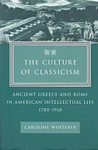 The Culture of Classicism: Ancient Greece and Rome in American Intellectual Life, 1780-1910 (Paperback)