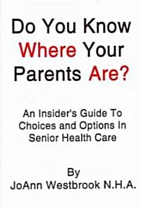 Do You Know Where Your Parents Are?: An Insiders Guide to Choices and Options in Senior Health Care (Paperback)