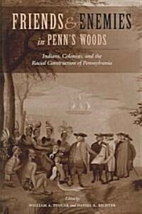 Friends and Enemies in Penns Woods: Indians, Colonists, and the Racial Construction of Pennsylvania (Paperback)