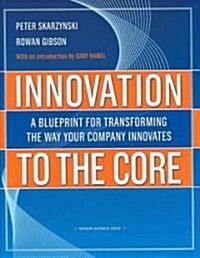 Innovation to the Core: A Blueprint for Transforming the Way Your Company Innovates (Hardcover)