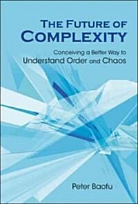 Future of Complexity, The: Conceiving a Better Way to Understand Order and Chaos (Hardcover)