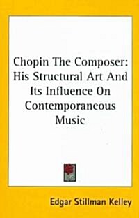 Chopin the Composer: His Structural Art and Its Influence on Contemporaneous Music (Hardcover)