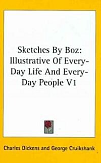 Sketches by Boz: Illustrative of Every-Day Life and Every-Day People V1 (Hardcover)