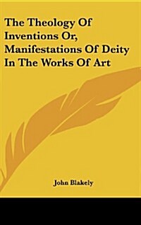 The Theology of Inventions Or, Manifestations of Deity in the Works of Art (Hardcover)