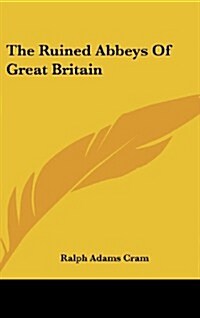 The Ruined Abbeys of Great Britain (Hardcover)