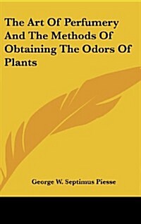 The Art of Perfumery and the Methods of Obtaining the Odors of Plants (Hardcover)