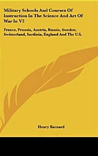 Military Schools and Courses of Instruction in the Science and Art of War in V2: France, Prussia, Austria, Russia, Sweden, Switzerland, Sardinia, Engl (Hardcover)