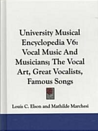 University Musical Encyclopedia V6: Vocal Music and Musicians; The Vocal Art, Great Vocalists, Famous Songs (Hardcover)