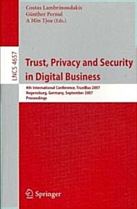 Trust, Privacy and Security in Digital Business: 4th International Conference, Trustbus 2007, Regensburg, Germany, September 3-7, 2007, Proceedings (Paperback)