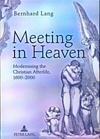 Meeting in Heaven: Modernising the Christian Afterlife, 1600 -2000 (Hardcover)