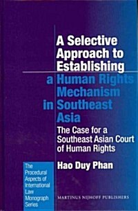 A Selective Approach to Establishing a Human Rights Mechanism in Southeast Asia: The Case for a Southeast Asian Court of Human Rights (Hardcover)