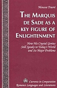 The Marquis de Sade as a Key Figure of Enlightenment: How His Crystal Genius Still Speaks to Todays World and Its Major Problems (Hardcover)