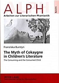 The Myth of Cokaygne in Childrens Literature: The Consuming and the Consumed Child (Paperback)