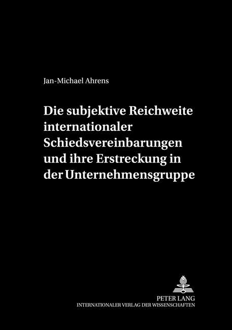Die subjektive Reichweite internationaler Schiedsvereinbarungen und ihre Erstreckung in der Unternehmensgruppe (Hardcover)