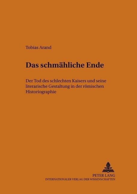 Das Schmaehliche Ende: Der Tod Des Schlechten Kaisers Und Seine Literarische Gestaltung in Der Roemischen Historiographie (Paperback)