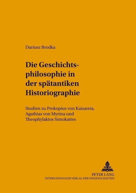 Die Geschichtsphilosophie in Der Spaetantiken Historiographie: Studien Zu Prokopios Von Kaisareia, Agathias Von Myrina Und Theophylaktos Simokattes (Paperback)