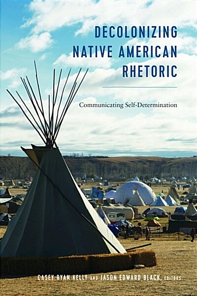 Decolonizing Native American Rhetoric: Communicating Self-Determination (Paperback)