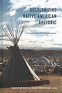 Decolonizing Native American Rhetoric: Communicating Self-Determination (Hardcover)