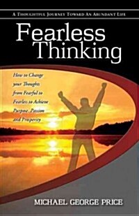 Fearless Thinking: How to Change Your Thoughts from Fearful to Fearless to Achieve Purpose, Passion and Prosperity (Paperback)