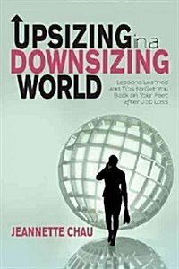 Upsizing in a Downsizing World: Lessons Learned and Tips to Get You Back on Your Feet After Job Loss (Paperback)