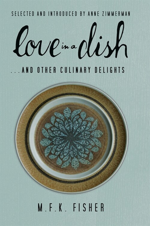 Love in a Dish . . . And Other Culinary Delights by M.F.K. Fisher (Paperback)