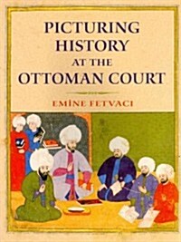 Picturing History at the Ottoman Court (Hardcover)