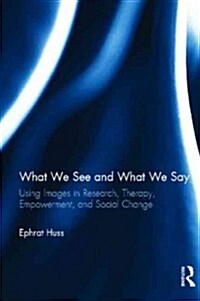 What We See and What We Say : Using Images in Research, Therapy, Empowerment, and Social Change (Hardcover)