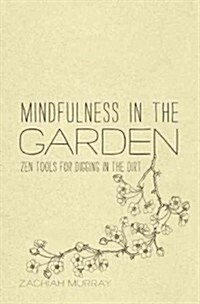 Mindfulness in the Garden: Zen Tools for Digging in the Dirt (Hardcover)