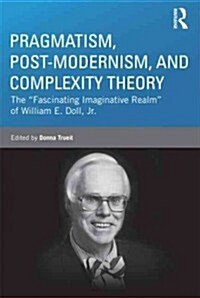 Pragmatism, Post-Modernism, and Complexity Theory : The Fascinating Imaginative Realm of William E. Doll, Jr. (Paperback)