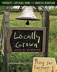 Locally Grown: Portraits of Artisanal Farms from Americas Heartland (Paperback)