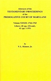 Abstracts of the Testamentary Proceedings of the Prerogative Court of Maryland. Volume XXXIII: 1764-1765. Libers: 40 (Pp. 154-End), 41 (Pp. 1-193) (Paperback)