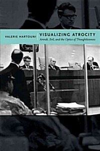Visualizing Atrocity: Arendt, Evil, and the Optics of Thoughtlessness (Hardcover)