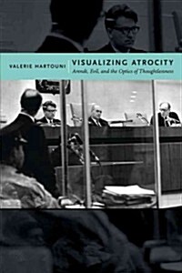 Visualizing Atrocity: Arendt, Evil, and the Optics of Thoughtlessness (Paperback)