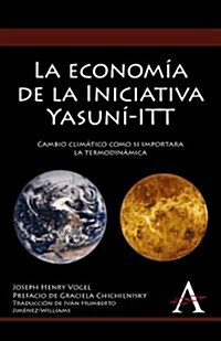 La Economia De La Iniciativa Yasuni-ITT : Cambio Climatico Como Si Importara La Termodinamica (Hardcover)