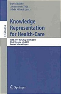 Knowledge Representation for Health-Care: AIME 2011 Workshop KR4HC 2011, Bled, Slovenia, July 6, 2011. Revised Selected Papers (Paperback)