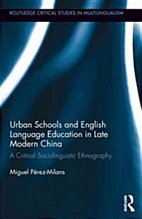 Urban Schools and English Language Education in Late Modern China : A Critical Sociolinguistic Ethnography (Hardcover)