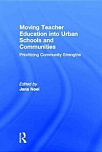 Moving Teacher Education into Urban Schools and Communities : Prioritizing Community Strengths (Hardcover)