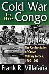 Cold War in the Congo: The Confrontation of Cuban Military Forces, 1960-1967 (Paperback)