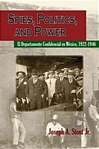 Spies, Politics, and Power: El Departamento Confidencial En M?ico (Paperback)