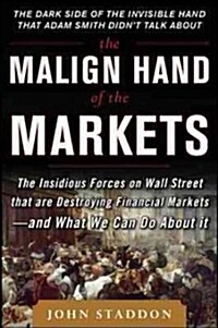 The Malign Hand of the Markets: The Insidious Forces on Wall Street That Are Destroying Financial Markets - And What We Can Do about It (Hardcover)