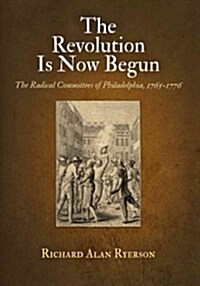 The Revolution Is Now Begun: The Radical Committees of Philadelphia, 1765-1776 (Paperback)