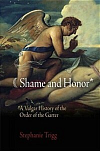 Shame and Honor: A Vulgar History of the Order of the Garter (Hardcover)