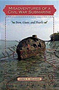 Misadventures of a Civil War Submarine: Iron, Guns, and Pearls (Hardcover)