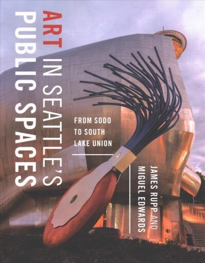 Art in Seattles Public Spaces: From Sodo to South Lake Union (Paperback)