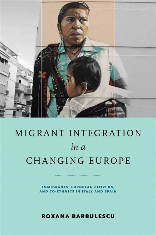 Migrant Integration in a Changing Europe: Immigrants, European Citizens, and Co-Ethnics in Italy and Spain (Hardcover)