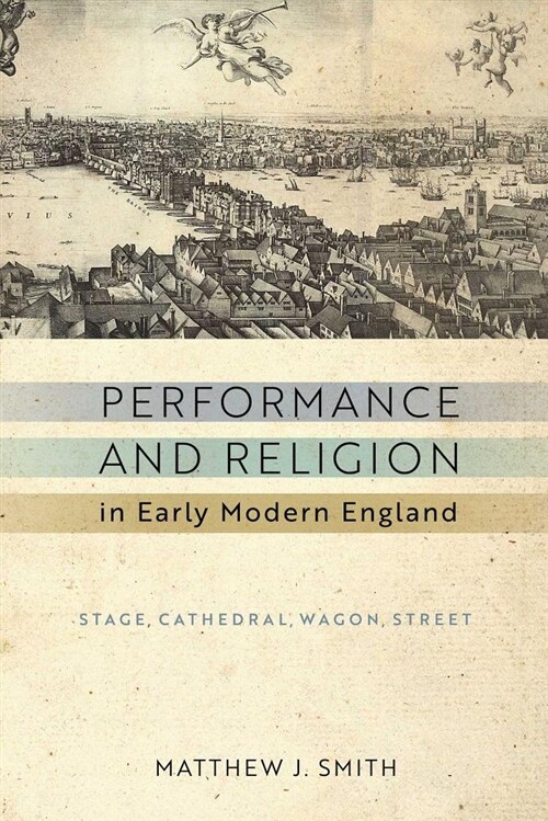 Performance and Religion in Early Modern England: Stage, Cathedral, Wagon, Street (Hardcover)