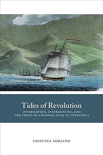 Tides of Revolution: Information, Insurgencies, and the Crisis of Colonial Rule in Venezuela (Hardcover)