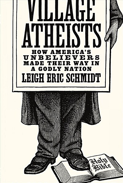 Village Atheists: How Americas Unbelievers Made Their Way in a Godly Nation (Paperback)