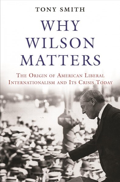 Why Wilson Matters: The Origin of American Liberal Internationalism and Its Crisis Today (Paperback)